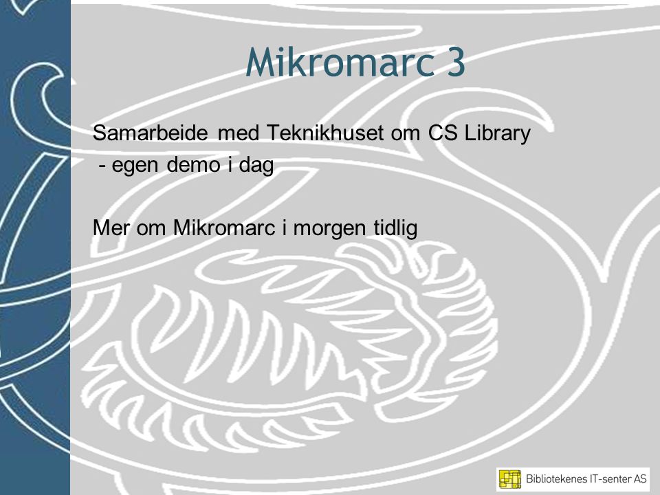 Mikromarc 3 Samarbeide med Teknikhuset om CS Library - egen demo i dag Mer om Mikromarc i morgen tidlig