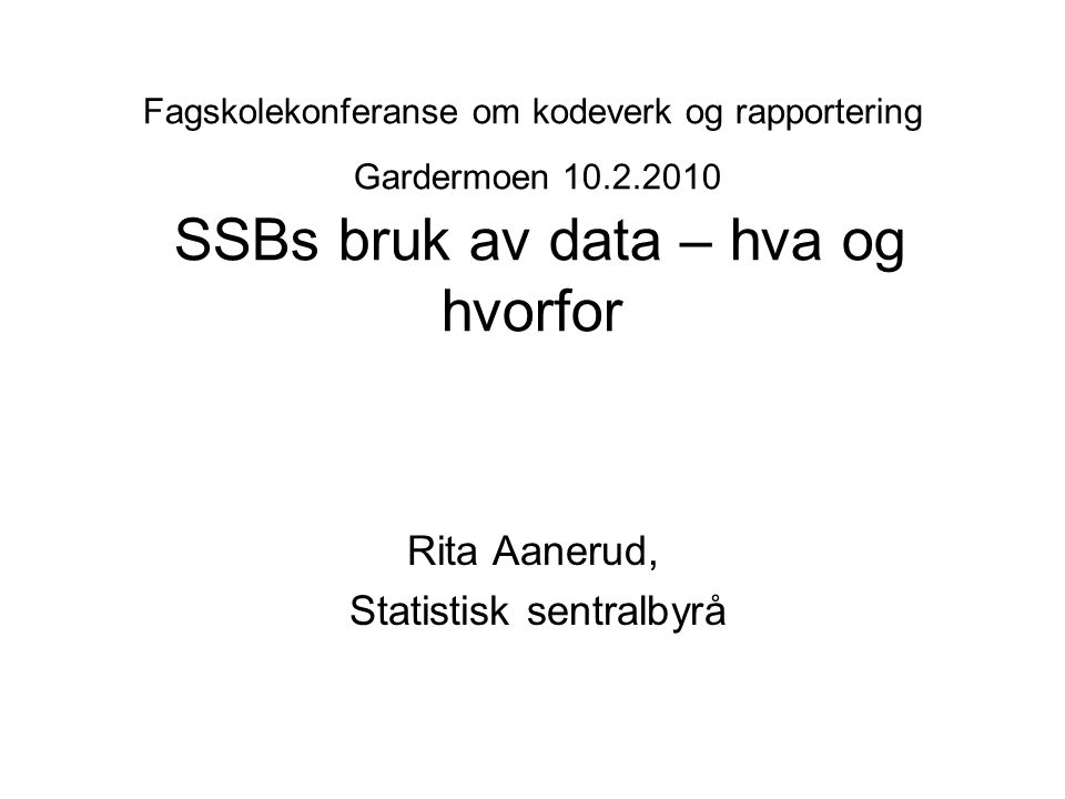 Fagskolekonferanse om kodeverk og rapportering Gardermoen SSBs bruk av data – hva og hvorfor Rita Aanerud, Statistisk sentralbyrå