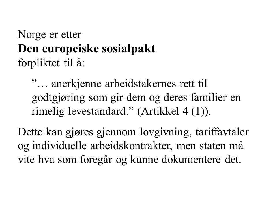Norge er etter Den europeiske sosialpakt forpliktet til å: … anerkjenne arbeidstakernes rett til godtgjøring som gir dem og deres familier en rimelig levestandard. (Artikkel 4 (1)).