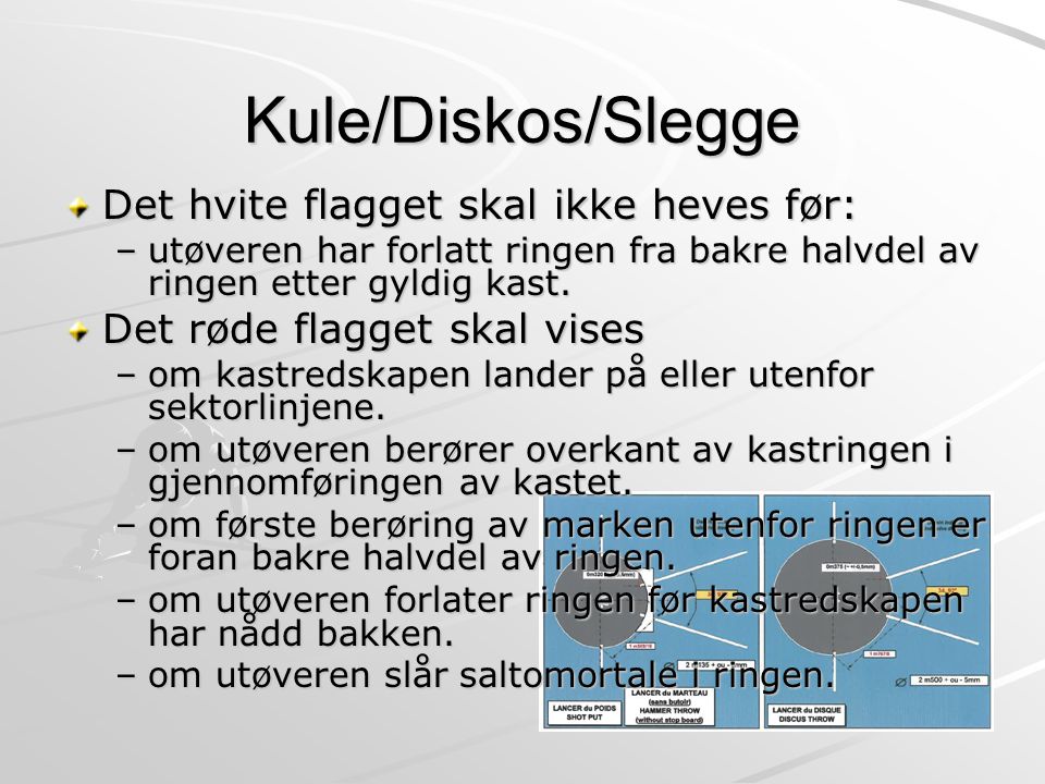 Kule/Diskos/Slegge Det hvite flagget skal ikke heves før: –utøveren har forlatt ringen fra bakre halvdel av ringen etter gyldig kast.