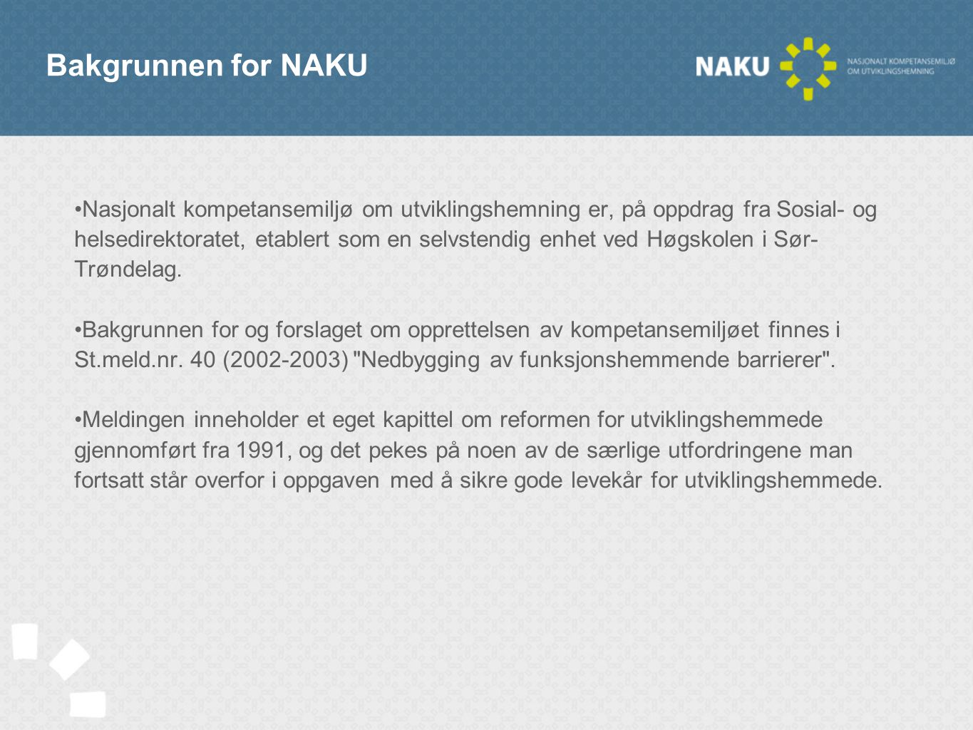 Bakgrunnen for NAKU •Nasjonalt kompetansemiljø om utviklingshemning er, på oppdrag fra Sosial- og helsedirektoratet, etablert som en selvstendig enhet ved Høgskolen i Sør- Trøndelag.