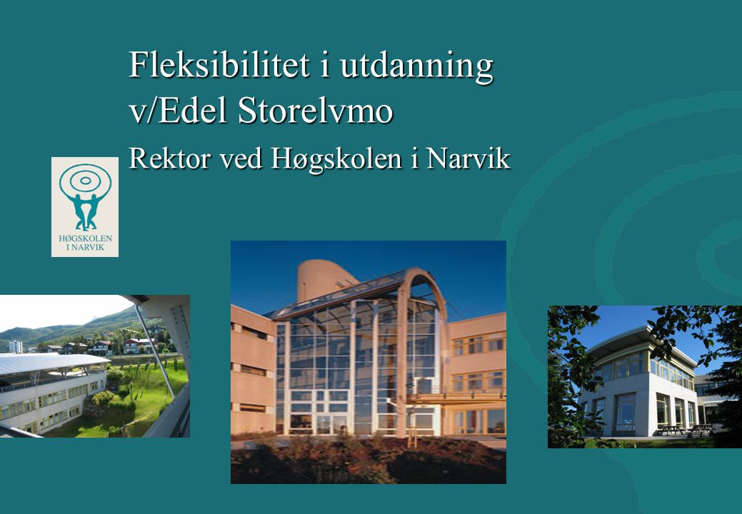 Fleksibilitet i utdanning v/Edel Storelvmo Rektor ved Høgskolen i Narvik