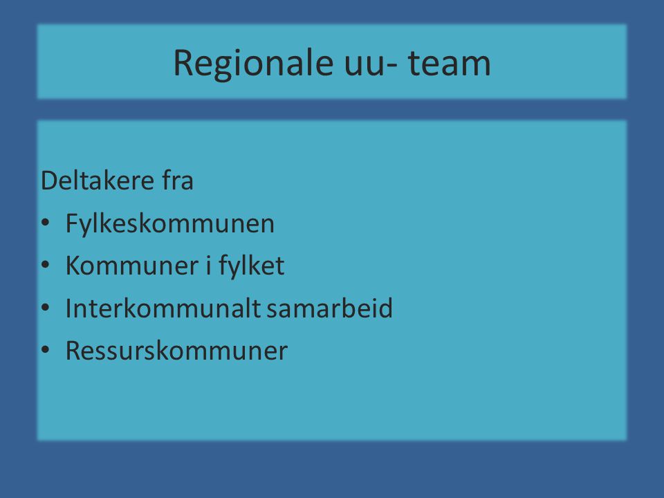 Regionale uu- team Deltakere fra • Fylkeskommunen • Kommuner i fylket • Interkommunalt samarbeid • Ressurskommuner