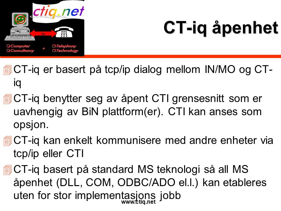 CT-iq åpenhet  CT-iq er basert på tcp/ip dialog mellom IN/MO og CT- iq  CT-iq benytter seg av åpent CTI grensesnitt som er uavhengig av BiN plattform(er).