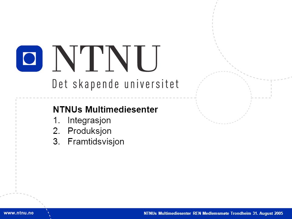 1 NTNUs Multimediesenter 1.Integrasjon 2.Produksjon 3.Framtidsvisjon NTNUs Multimediesenter REN Medlemsmøte Trondheim 31.