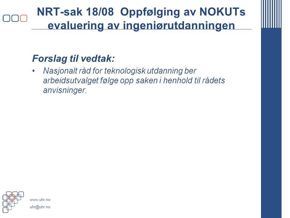 NRT-sak 18/08 Oppfølging av NOKUTs evaluering av ingeniørutdanningen Forslag til vedtak: •Nasjonalt råd for teknologisk utdanning ber arbeidsutvalget følge opp saken i henhold til rådets anvisninger.
