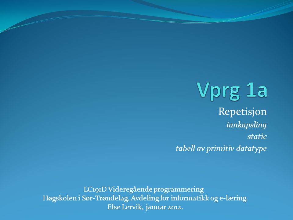 Repetisjon innkapsling static tabell av primitiv datatype LC191D Videregående programmering Høgskolen i Sør-Trøndelag, Avdeling for informatikk og e-læring.