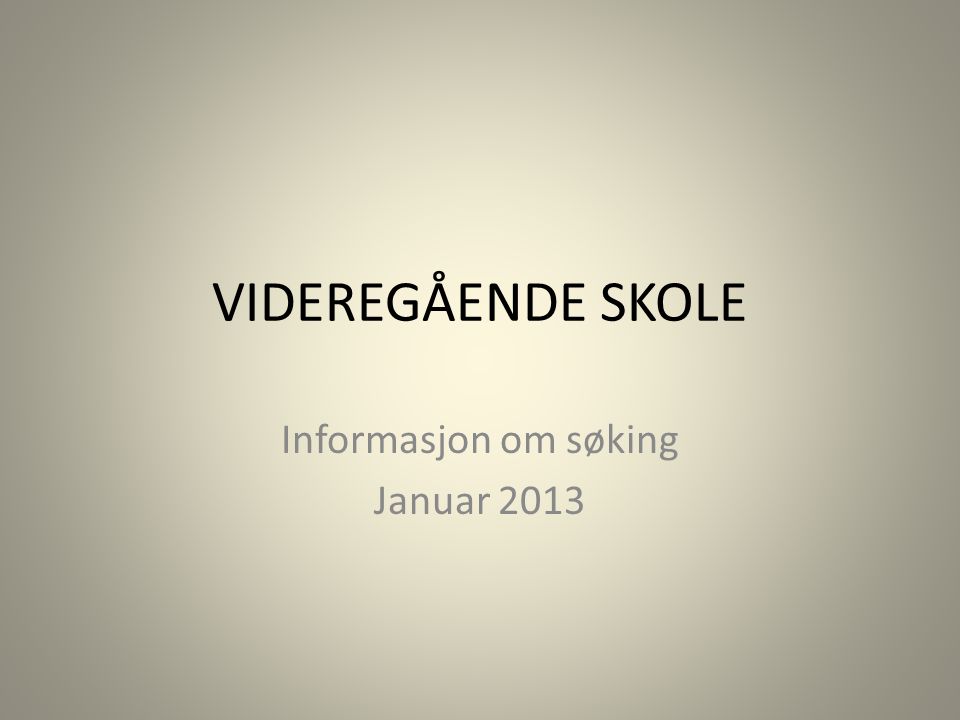 VIDEREGÅENDE SKOLE Informasjon om søking Januar 2013