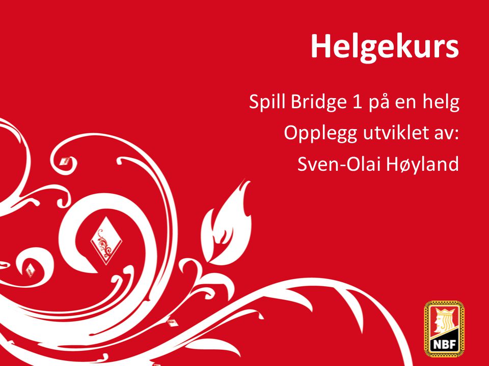 Helgekurs Spill Bridge 1 på en helg Opplegg utviklet av: Sven-Olai Høyland