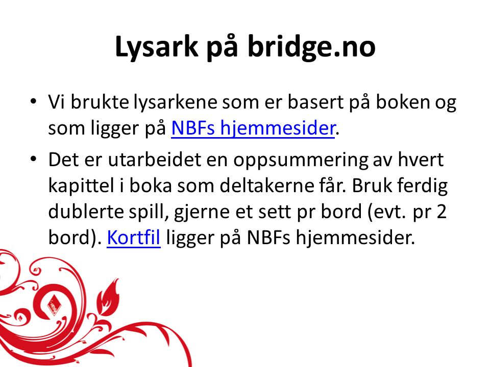 Lysark på bridge.no • Vi brukte lysarkene som er basert på boken og som ligger på NBFs hjemmesider.NBFs hjemmesider • Det er utarbeidet en oppsummering av hvert kapittel i boka som deltakerne får.