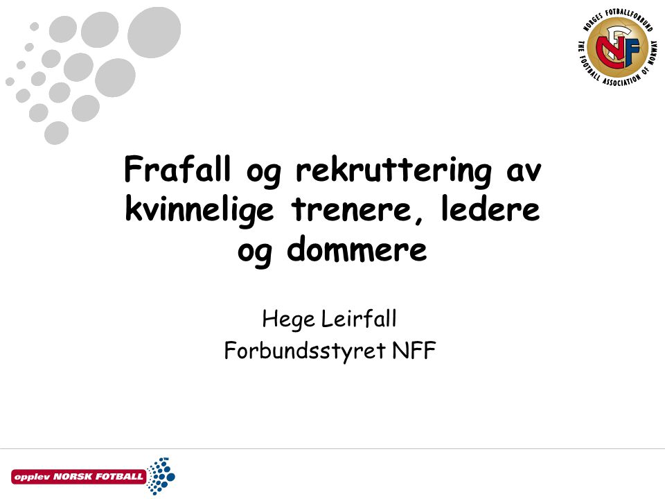 Frafall og rekruttering av kvinnelige trenere, ledere og dommere Hege Leirfall Forbundsstyret NFF
