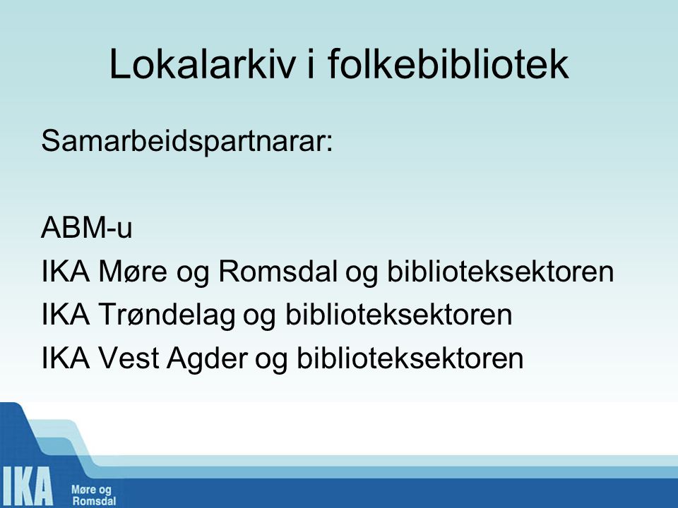 Lokalarkiv i folkebibliotek Samarbeidspartnarar: ABM-u IKA Møre og Romsdal og biblioteksektoren IKA Trøndelag og biblioteksektoren IKA Vest Agder og biblioteksektoren