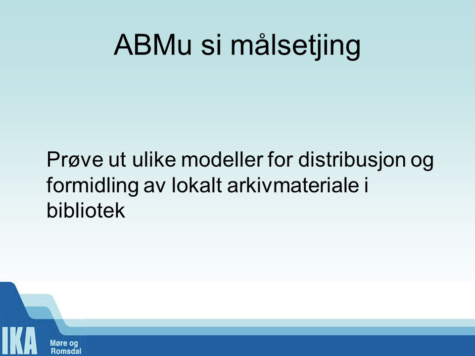 ABMu si målsetjing Prøve ut ulike modeller for distribusjon og formidling av lokalt arkivmateriale i bibliotek