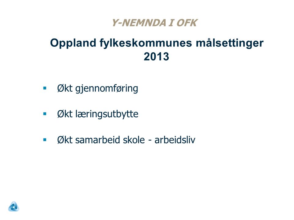 Y-NEMNDA I OFK  Økt gjennomføring  Økt læringsutbytte  Økt samarbeid skole - arbeidsliv Oppland fylkeskommunes målsettinger 2013
