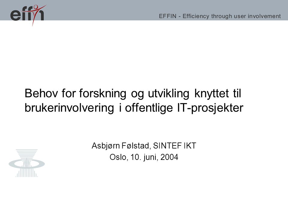 Behov for forskning og utvikling knyttet til brukerinvolvering i offentlige IT-prosjekter Asbjørn Følstad, SINTEF IKT Oslo, 10.