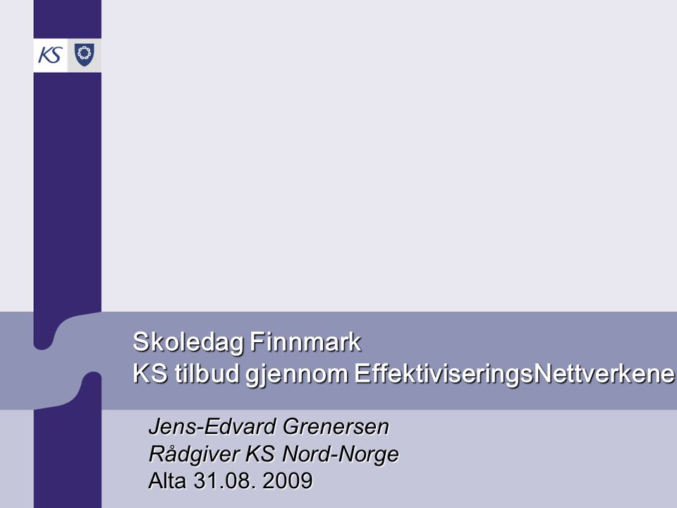 Skoledag Finnmark KS tilbud gjennom EffektiviseringsNettverkene Jens-Edvard Grenersen Rådgiver KS Nord-Norge Alta