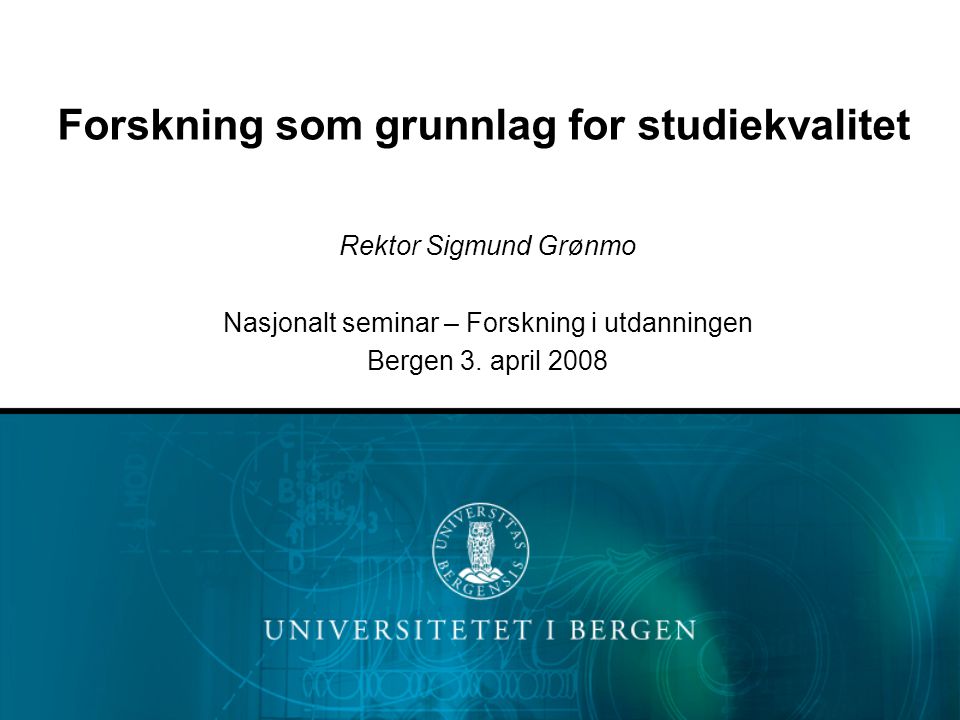 Forskning som grunnlag for studiekvalitet Rektor Sigmund Grønmo Nasjonalt seminar – Forskning i utdanningen Bergen 3.