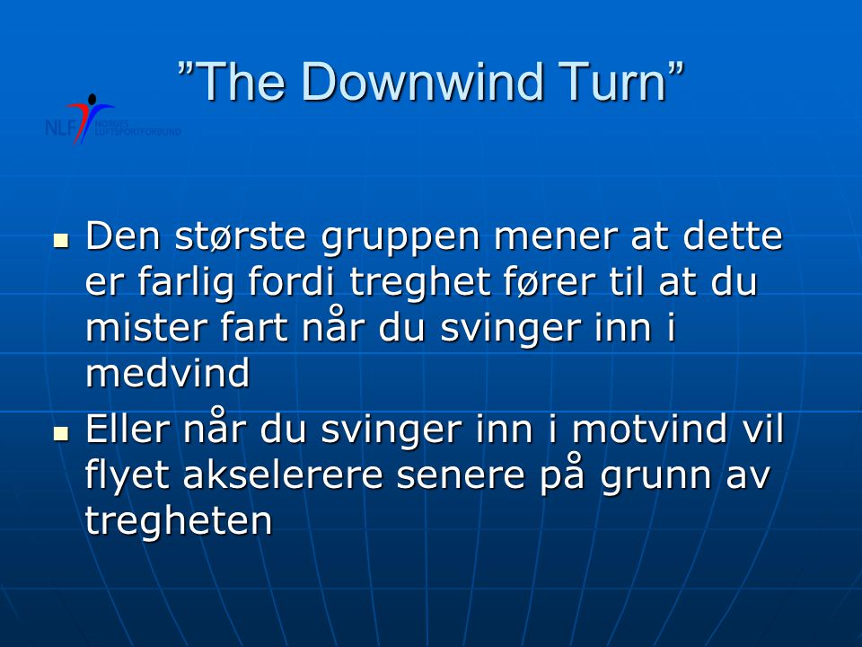 The Downwind Turn  Den største gruppen mener at dette er farlig fordi treghet fører til at du mister fart når du svinger inn i medvind  Eller når du svinger inn i motvind vil flyet akselerere senere på grunn av tregheten