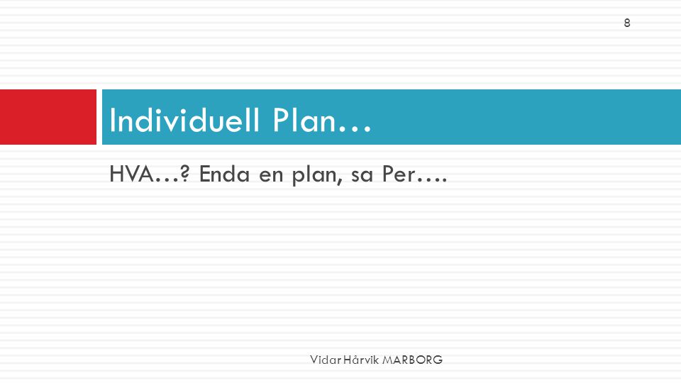 HVA… Enda en plan, sa Per…. Individuell Plan… Vidar Hårvik MARBORG 8