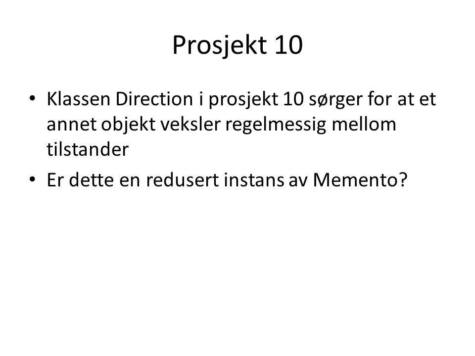 Prosjekt 10 • Klassen Direction i prosjekt 10 sørger for at et annet objekt veksler regelmessig mellom tilstander • Er dette en redusert instans av Memento