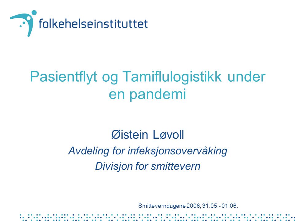 Pasientflyt og Tamiflulogistikk under en pandemi Øistein Løvoll Avdeling for infeksjonsovervåking Divisjon for smittevern Smitteverndagene 2006,