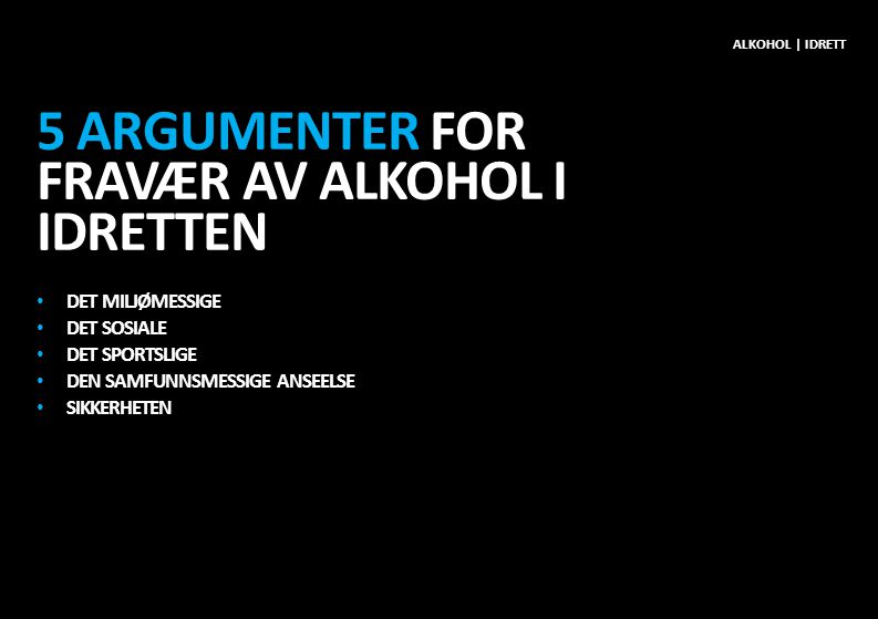 5 ARGUMENTER FOR FRAVÆR AV ALKOHOL I IDRETTEN • DET MILJØMESSIGE • DET SOSIALE • DET SPORTSLIGE • DEN SAMFUNNSMESSIGE ANSEELSE • SIKKERHETEN ALKOHOL | IDRETT