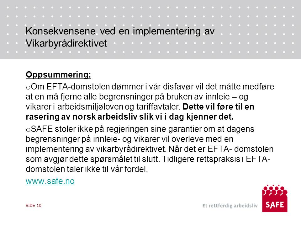 Konsekvensene ved en implementering av Vikarbyrådirektivet Oppsummering: o Om EFTA-domstolen dømmer i vår disfavør vil det måtte medføre at en må fjerne alle begrensninger på bruken av innleie – og vikarer i arbeidsmiljøloven og tariffavtaler.