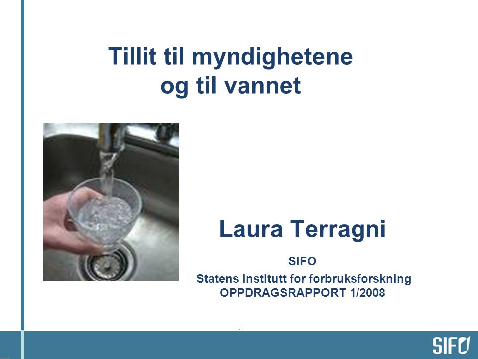 Tillit til myndighetene og til vannet Laura Terragni SIFO Statens institutt for forbruksforskning OPPDRAGSRAPPORT 1/2008