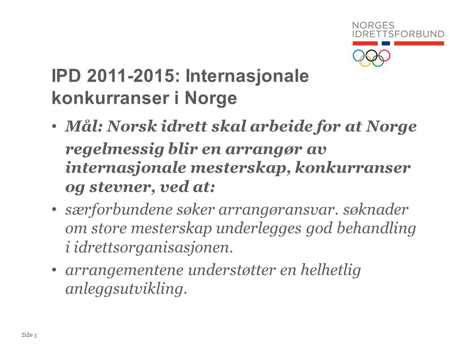 Side 3 • Mål: Norsk idrett skal arbeide for at Norge regelmessig blir en arrangør av internasjonale mesterskap, konkurranser og stevner, ved at: • særforbundene søker arrangøransvar.