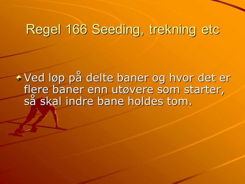 Regel 166 Seeding, trekning etc Ved løp på delte baner og hvor det er flere baner enn utøvere som starter, så skal indre bane holdes tom.