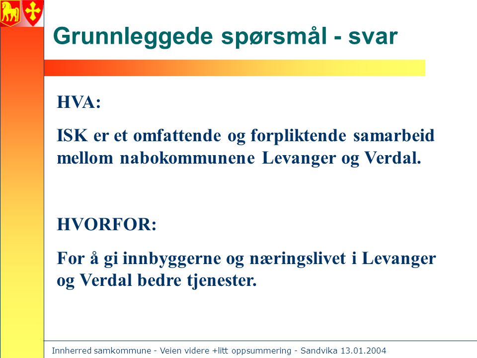 Innherred samkommune - Veien videre +litt oppsummering - Sandvika Grunnleggede spørsmål - svar HVA: ISK er et omfattende og forpliktende samarbeid mellom nabokommunene Levanger og Verdal.