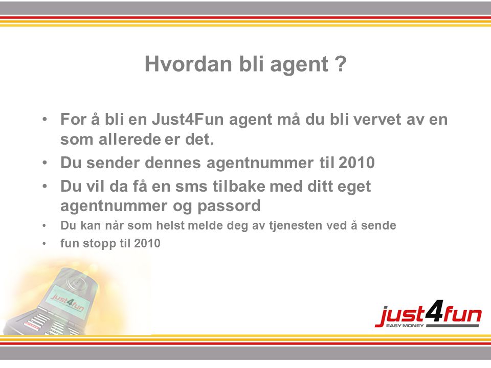 Hvordan bli agent . •For å bli en Just4Fun agent må du bli vervet av en som allerede er det.