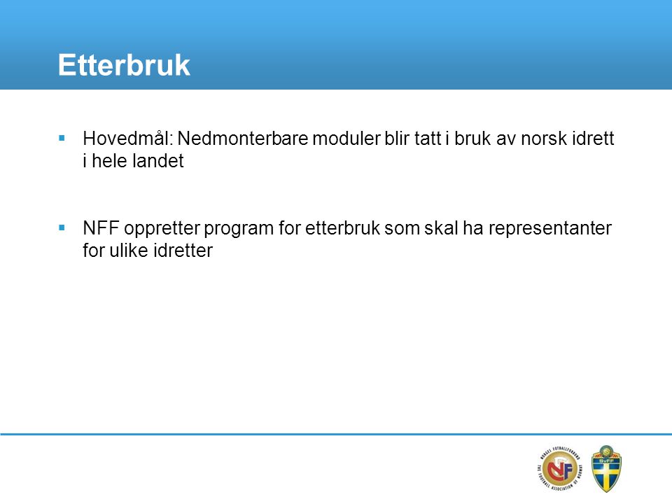 Etterbruk  Hovedmål: Nedmonterbare moduler blir tatt i bruk av norsk idrett i hele landet  NFF oppretter program for etterbruk som skal ha representanter for ulike idretter