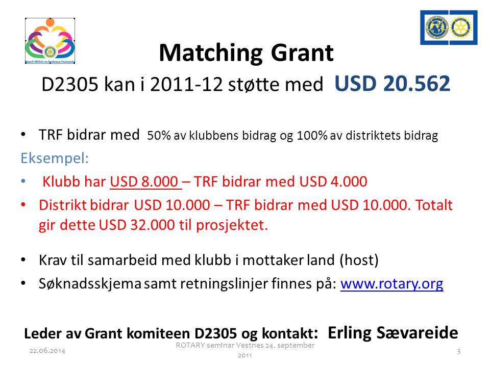 Matching Grant D2305 kan i støtte med USD • TRF bidrar med 50% av klubbens bidrag og 100% av distriktets bidrag Eksempel: • Klubb har USD – TRF bidrar med USD • Distrikt bidrar USD – TRF bidrar med USD