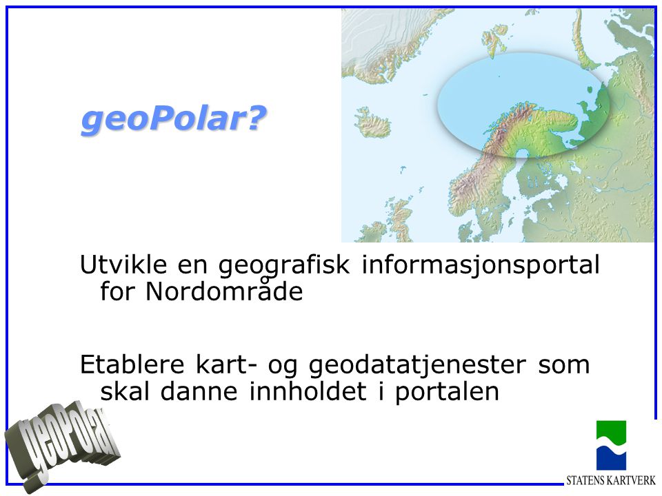 Utvikle en geografisk informasjonsportal for Nordområde Etablere kart- og geodatatjenester som skal danne innholdet i portalen geoPolar