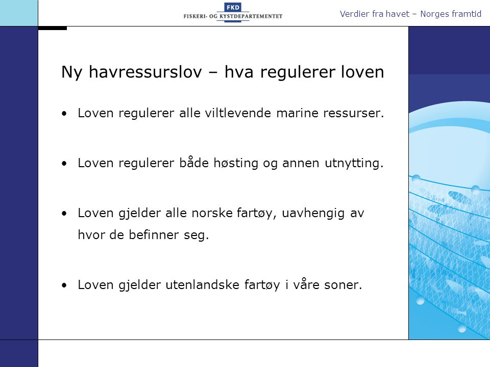 Verdier fra havet – Norges framtid Ny havressurslov – hva regulerer loven •Loven regulerer alle viltlevende marine ressurser.