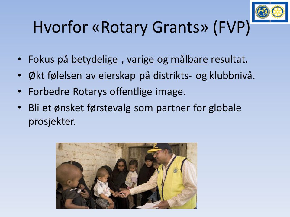 Hvorfor «Rotary Grants» (FVP) • Fokus på betydelige, varige og målbare resultat.