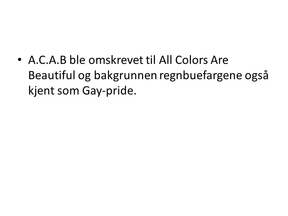 • A.C.A.B ble omskrevet til All Colors Are Beautiful og bakgrunnen regnbuefargene også kjent som Gay-pride.