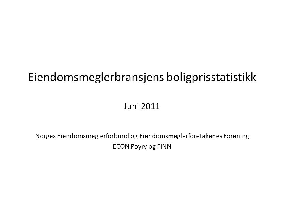 Eiendomsmeglerbransjens boligprisstatistikk Juni 2011 Norges Eiendomsmeglerforbund og Eiendomsmeglerforetakenes Forening ECON Poyry og FINN