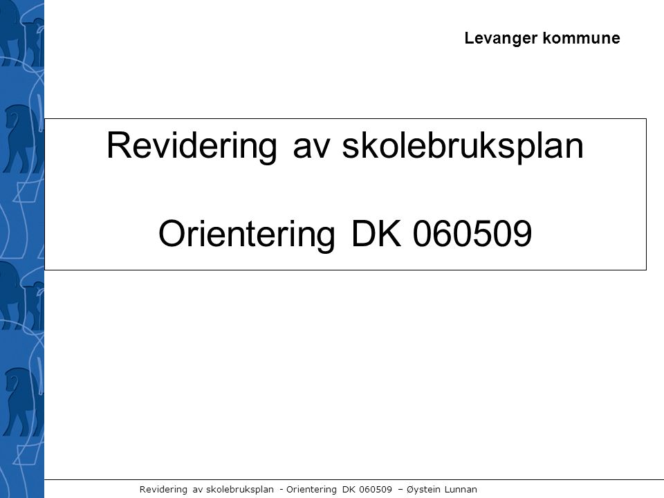 Levanger kommune Revidering av skolebruksplan - Orientering DK – Øystein Lunnan Revidering av skolebruksplan Orientering DK