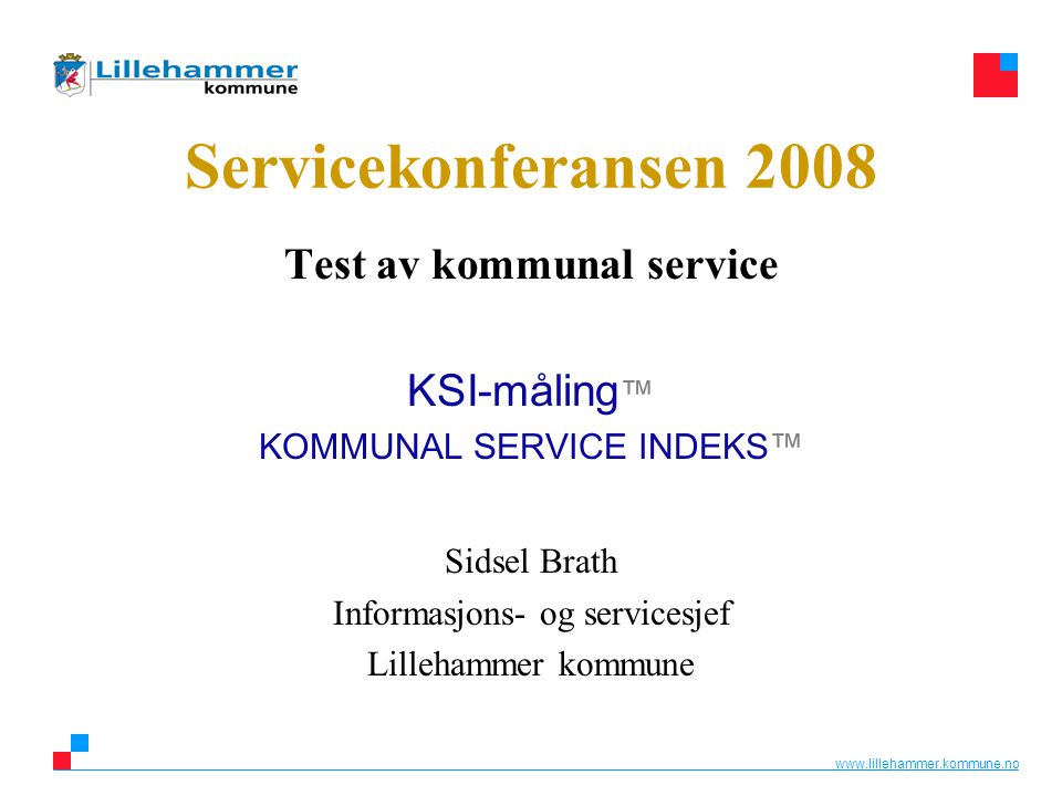 Servicekonferansen 2008 Test av kommunal service KSI-måling ™ KOMMUNAL SERVICE INDEKS™ Sidsel Brath Informasjons- og servicesjef Lillehammer kommune