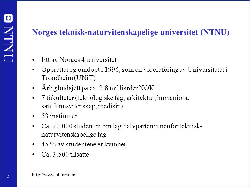 2   Norges teknisk-naturvitenskapelige universitet (NTNU) •Ett av Norges 4 universitet •Opprettet og omdøpt i 1996, som en videreføring av Universitetet i Trondheim (UNiT) •Årlig budsjett på ca.