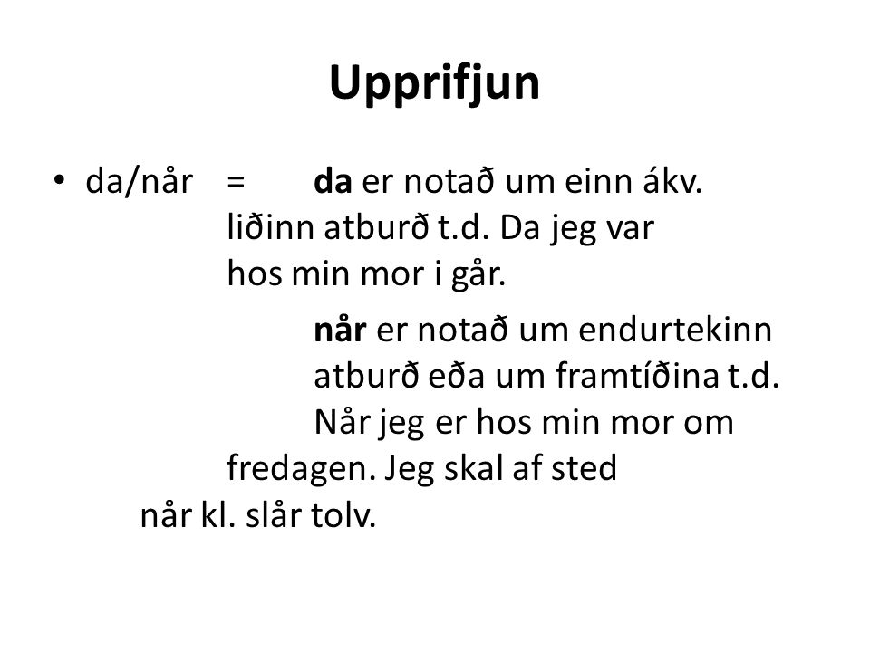 Upprifjun • da/når=da er notað um einn ákv. liðinn atburð t.d.