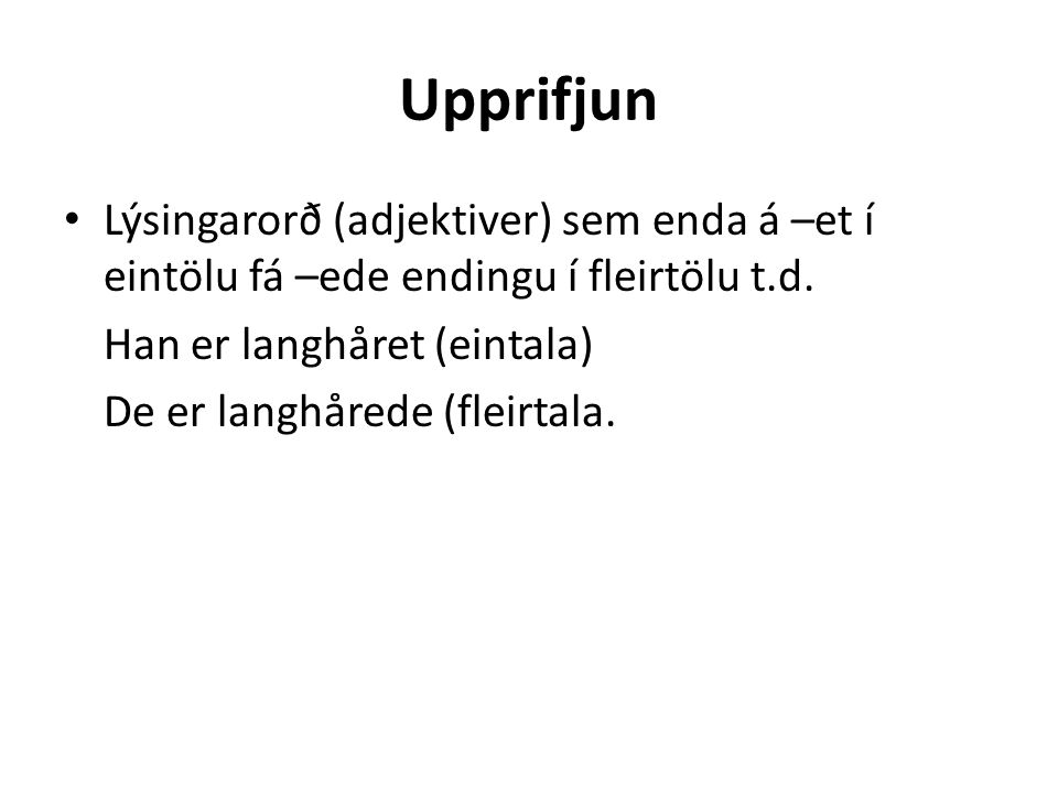 Upprifjun • Lýsingarorð (adjektiver) sem enda á –et í eintölu fá –ede endingu í fleirtölu t.d.