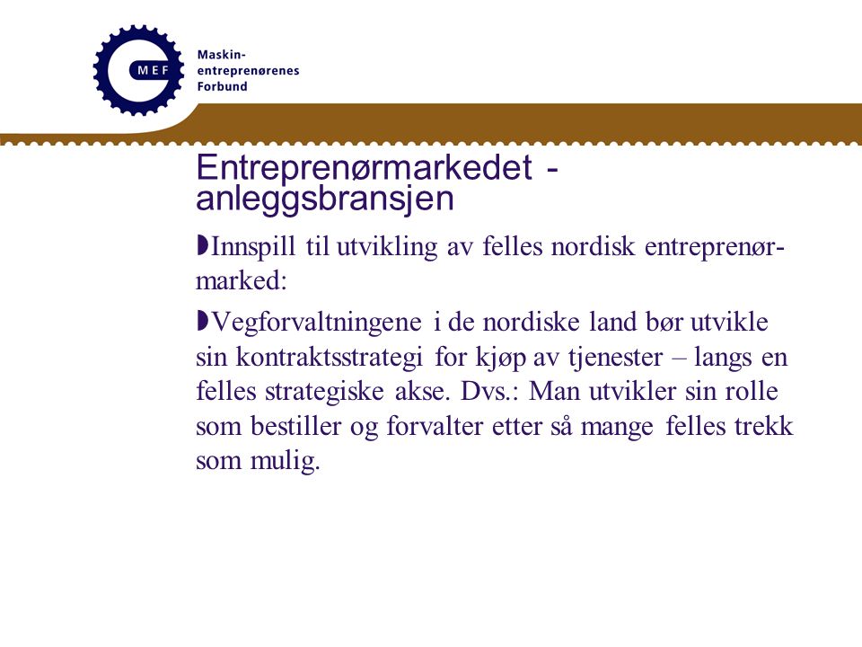 Entreprenørmarkedet - anleggsbransjen  Innspill til utvikling av felles nordisk entreprenør- marked:  Vegforvaltningene i de nordiske land bør utvikle sin kontraktsstrategi for kjøp av tjenester – langs en felles strategiske akse.