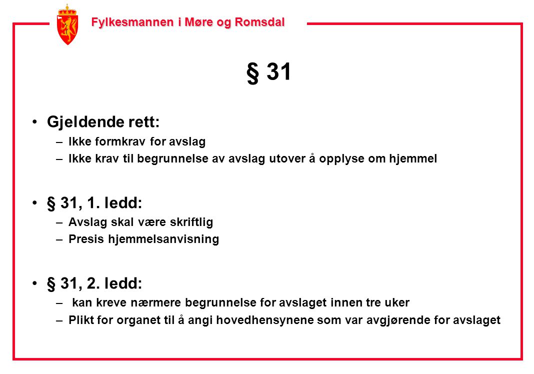 Fylkesmannen i Møre og Romsdal Fylkesmannen i Møre og Romsdal § 31 •Gjeldende rett: –Ikke formkrav for avslag –Ikke krav til begrunnelse av avslag utover å opplyse om hjemmel •§ 31, 1.