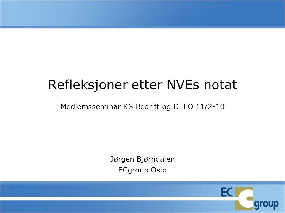 Refleksjoner etter NVEs notat Medlemsseminar KS Bedrift og DEFO 11/2-10 Jørgen Bjørndalen ECgroup Oslo