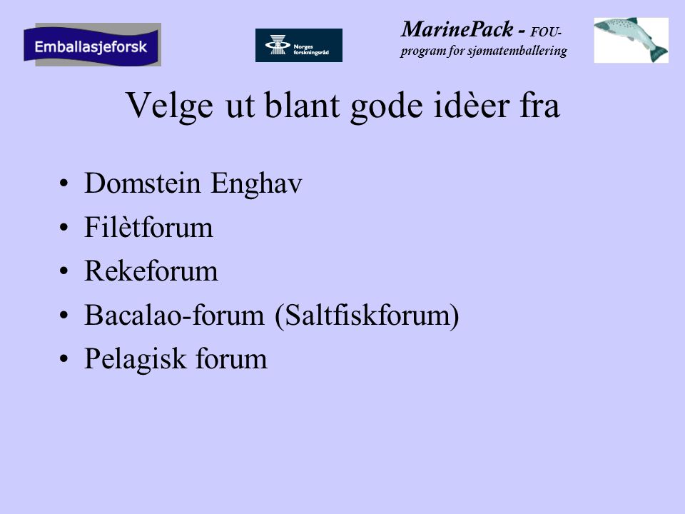 MarinePack - FOU- program for sjømatemballering Velge ut blant gode idèer fra •Domstein Enghav •Filètforum •Rekeforum •Bacalao-forum (Saltfiskforum) •Pelagisk forum