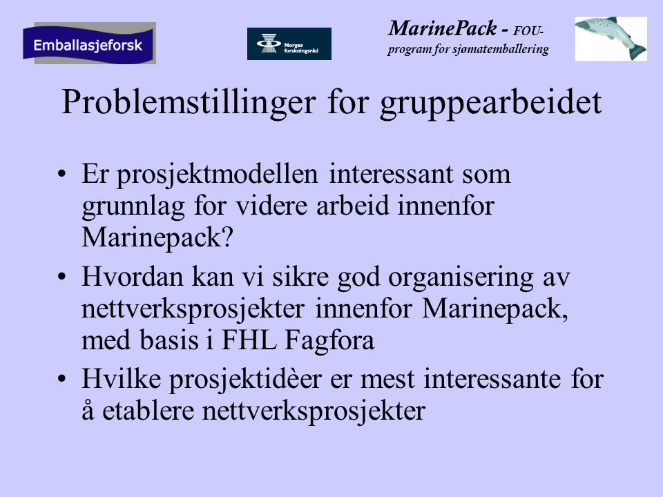 MarinePack - FOU- program for sjømatemballering Problemstillinger for gruppearbeidet •Er prosjektmodellen interessant som grunnlag for videre arbeid innenfor Marinepack.
