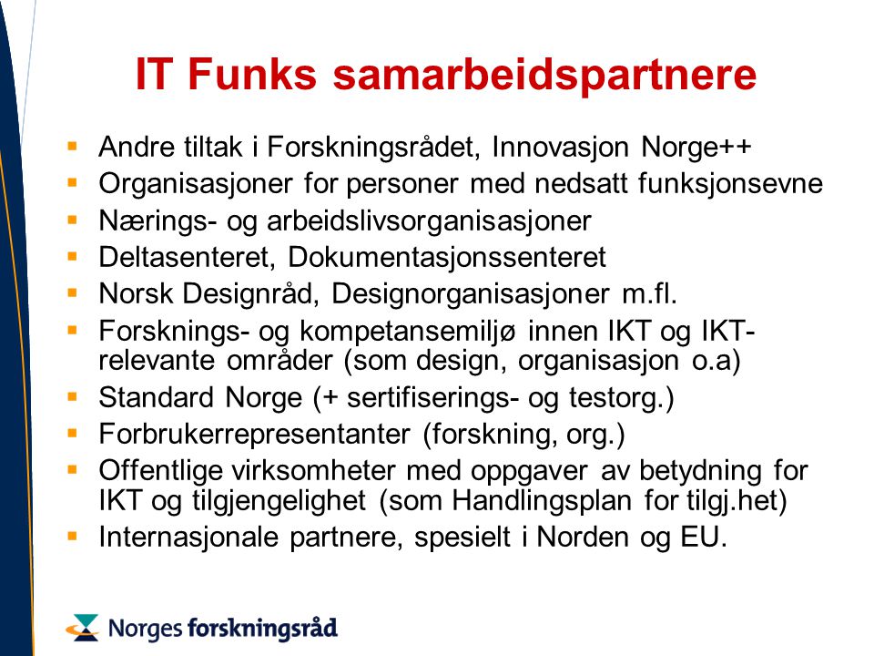 IT Funks samarbeidspartnere  Andre tiltak i Forskningsrådet, Innovasjon Norge++  Organisasjoner for personer med nedsatt funksjonsevne  Nærings- og arbeidslivsorganisasjoner  Deltasenteret, Dokumentasjonssenteret  Norsk Designråd, Designorganisasjoner m.fl.